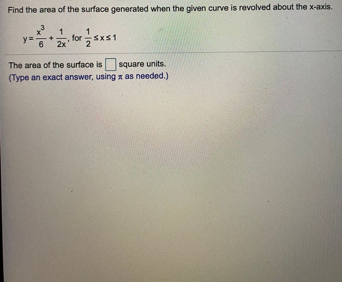 Find the area of the surface generated when the given curve is revolved about the x-axis.
1
1
for Sxs1
2x
y%3D
The area of the surface is
square units.
(Type an exact answer, usingn as needed.)
