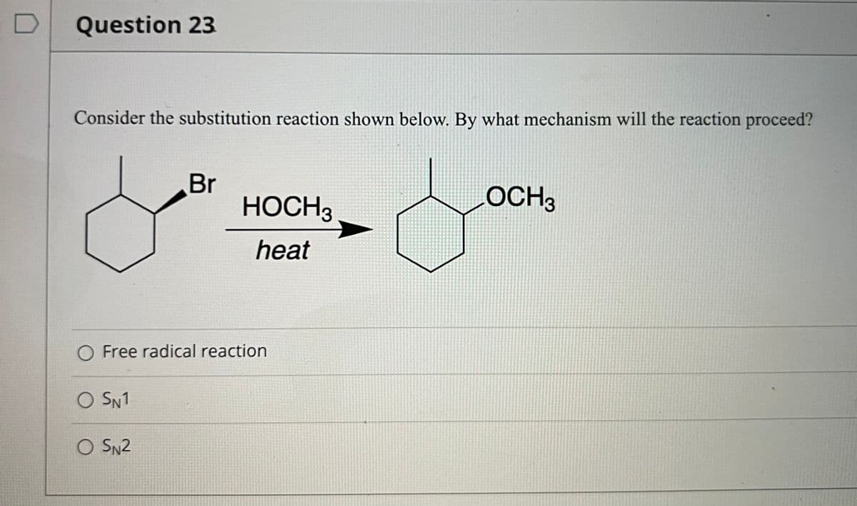 Question 23
Consider the substitution reaction shown below. By what mechanism will the reaction proceed?
Br
НОСНЗ
OCH3
heat
O Free radical reaction
O SN1
O SN2
