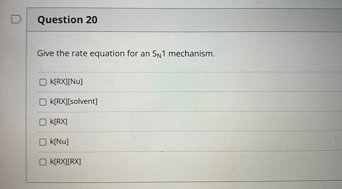 Question 20
Give the rate equation for an SN1 mechanism.
k[RX][Nu]
O k[RX][solvent]
k[RX]
k[Nu]
O K[RX][RX]
