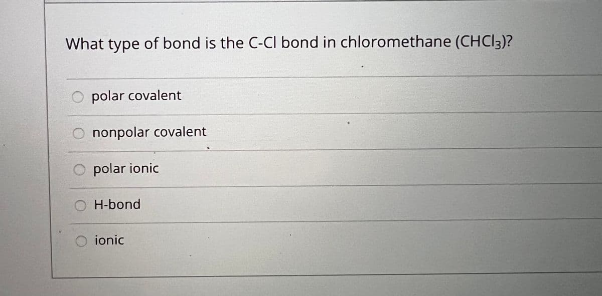 What type of bond is the C-CI bond in chloromethane (CHCI3)?
polar covalent
O nonpolar covalent
O polar ionic
H-bond
O ionic
