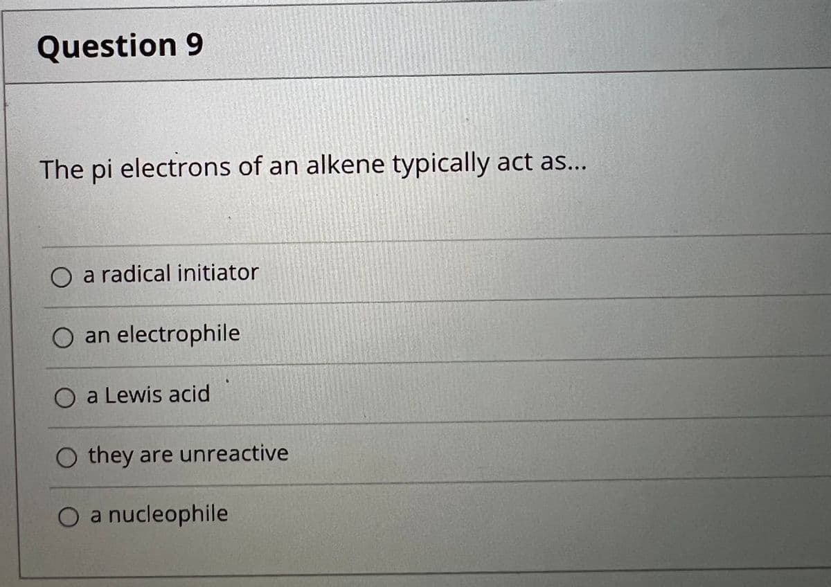Question 9
The pi electrons of an alkene typically act as...
O a radical initiator
O an electrophile
O a Lewis acid
O they are unreactive
a nucleophile
