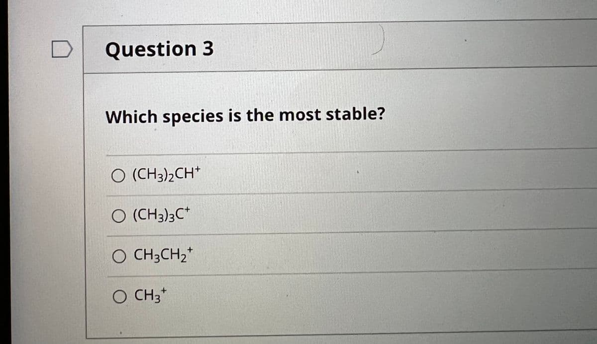 Question 3
Which species is the most stable?
O (CH3)2CH*
O (CH3)3C*
O CH3CH2*
O CH3*
