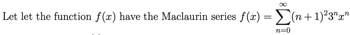 ∞
Let let the function f(x) have the Maclaurin series f(x) = (n + 1)²3¹x¹
n=0