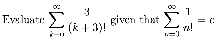 3
(k+ 3)!
Evaluate Σ given that
k=0
n=0
1
n!
||
e