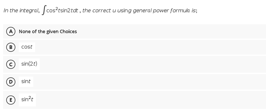 In the integral, cos?tsin2tdt , the correct u using general power formula is;
A) None of the given Choices
B
cost
sin(2t)
D
sint
E
sin?t
