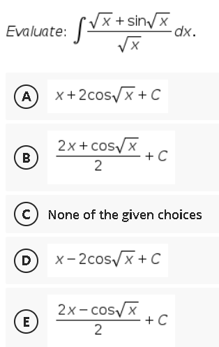 Evaluate: [Vx+sin/x
dx.
A
x+2cosx+ C
2x+ cosyx
В
+ C
2
c) None of the given choices
D x-2cos/x+ C
© 2*-cos/Z ,
E
+ C
