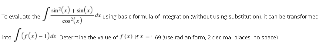 * sin²(x) + sin(x)
cos²(x)
To evaluate the
-dx using basic formula of integration (without using substitution), it can be transformed
into
IG(x) – 1) dx, Determine the value of f (x) if x =1.69 (use radian form, 2 decimal places, no space)
