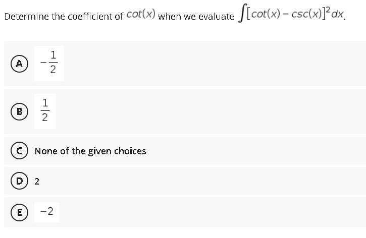 Determine the coefficient of Cot(x) when we evaluate J[cot(x) – csc(x)]²dx_
1
(A
2
1
B
c) None of the given choices
D) 2
E
-2
