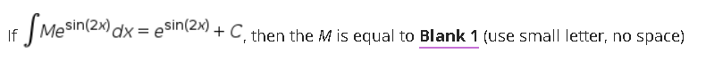 If
MeSin(2x) dx = eSin(2x) + C then the M is equal to Blank 1 (use small letter, no space)
