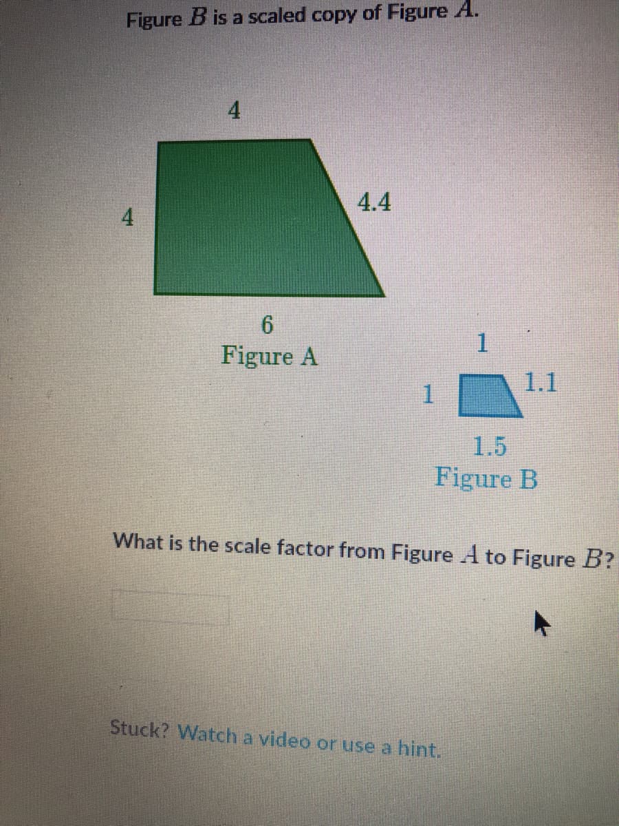 4
4.4
Figure A
1.1
1.5
Figure B
What is the scale factor from Figure A to Figure B?
4.
