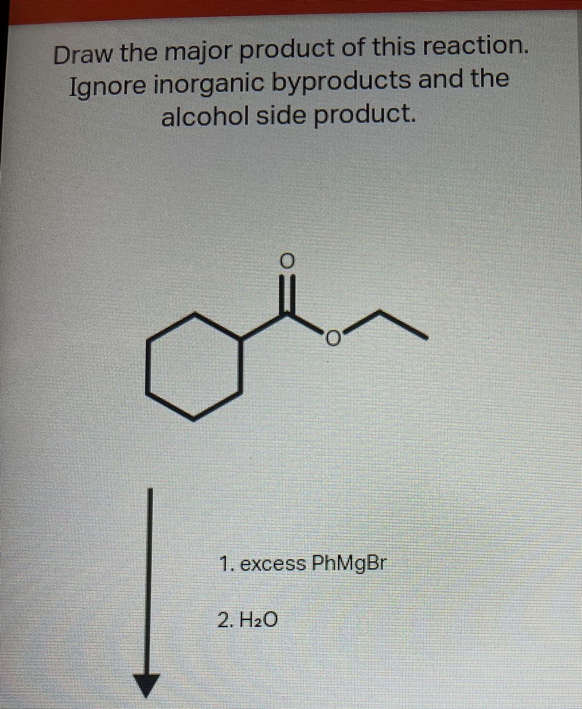 Draw the major product of this reaction.
Ignore inorganic byproducts and the
alcohol side product.
1. excess PhMgBr
2. H20
