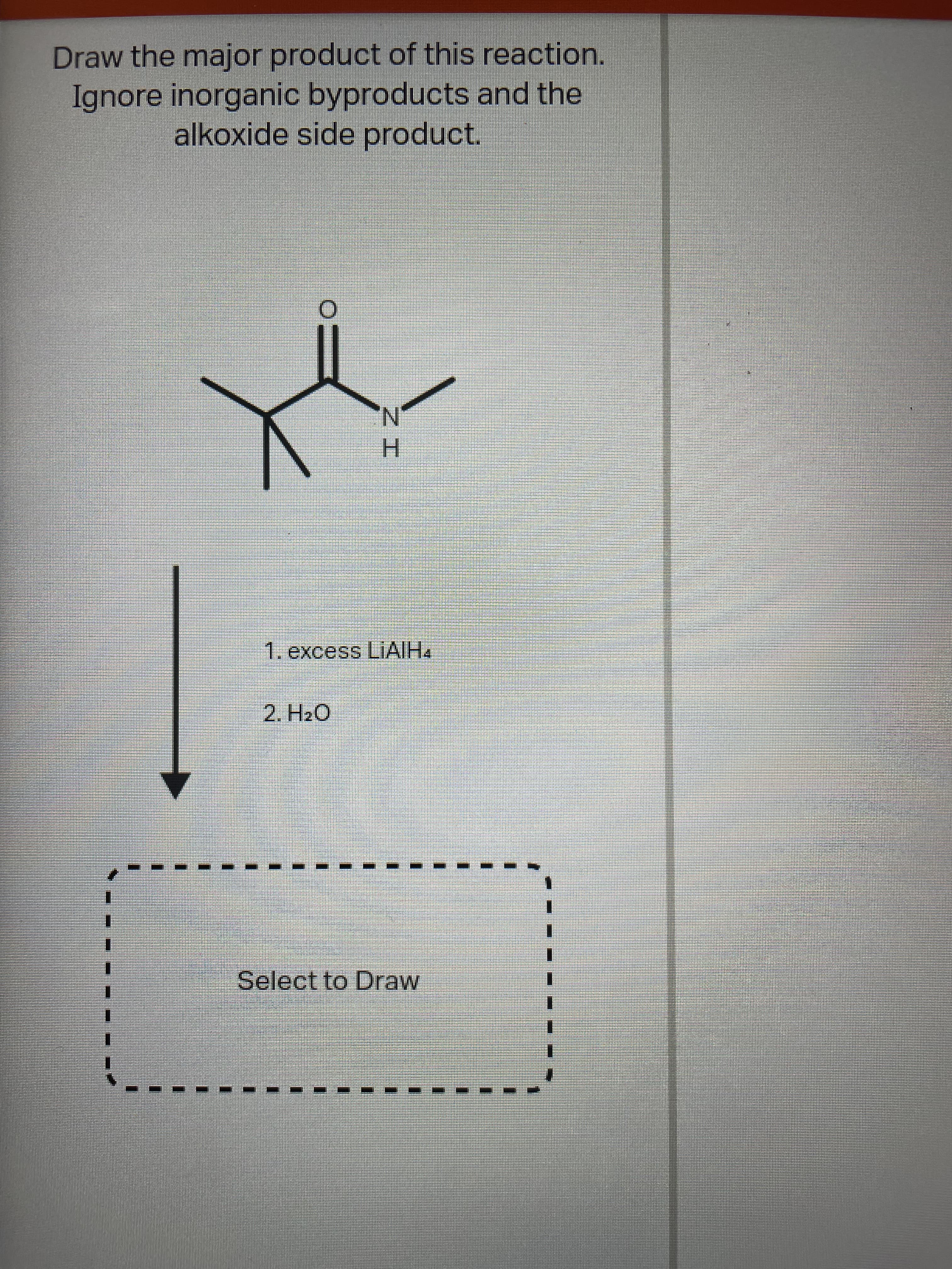 Draw the major product of this reaction.
Ignore inorganic byproducts and the
alkoxide side product.
H.
1. excess LIAIH.
Select to Draw
