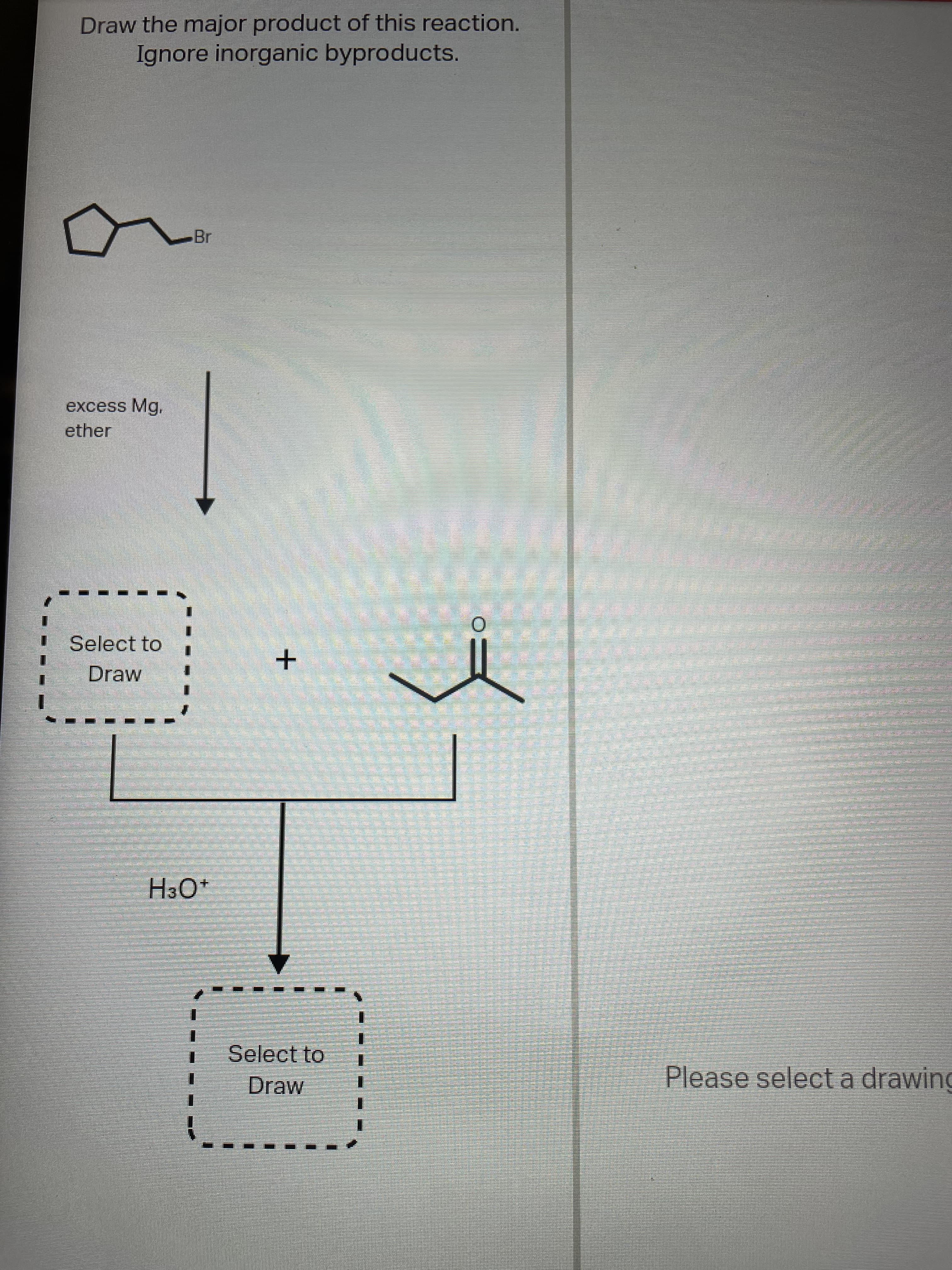 Draw the major product of this reaction.
Ignore inorganic byproducts.
Br
excess Mg.
ether
I Select to
Draw
+O°H
Select to
Draw
Please select a drawing

