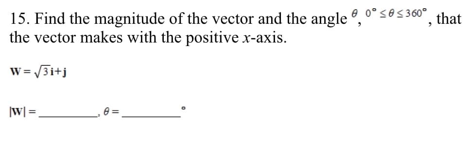 15. Find the magnitude of the vector and the angle °, 0° <e<360°.
the vector makes with the positive x-axis.
that
W = /3i+j
|w| =
