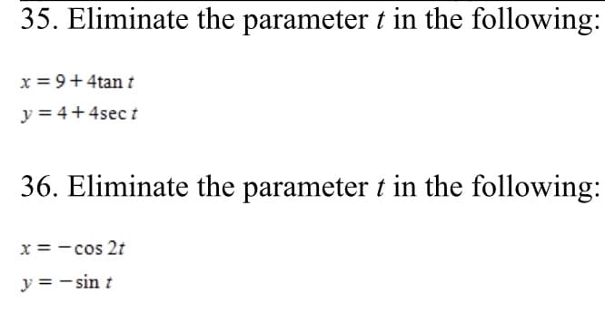 35. Eliminate the parameter t in the following:
x = 9+4tan t
y = 4+4sect
36. Eliminate the parameter t in the following:
x = - cos 2t
y = - sin t
