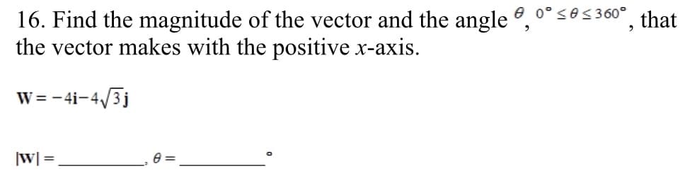 16. Find the magnitude of the vector and the angle °, 0°ses360°
the vector makes with the positive x-axis.
that
W = - 4i-4/3j
|w| =
