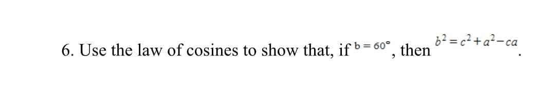 6? = c?+a²-ca
then
6. Use the law of cosines to show that, if b=
= 60°
