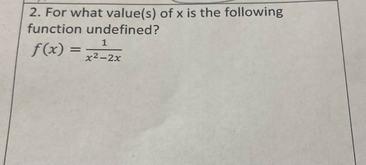 2. For what value(s) of x is the following
function undefined?
1
f (x)
x2-2x
