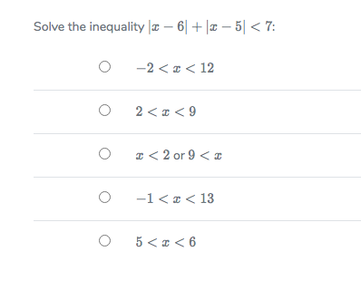 Solve the inequality æ – 6| + |¤ – 5| < 7:
-
-2 < x < 12
2 < * < 9
æ < 2 or 9 < a
-1 < * < 13
5 < a < 6
