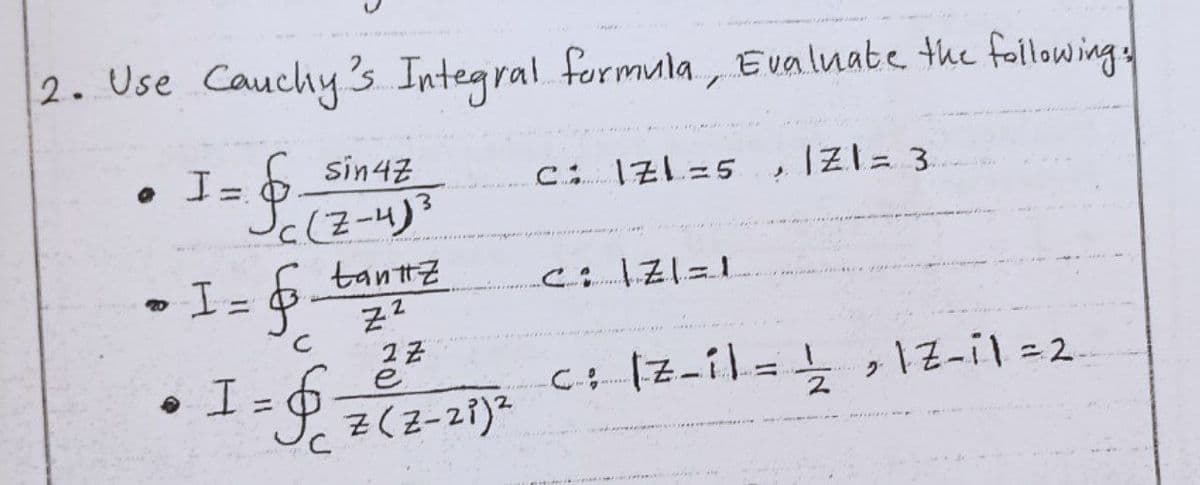 2. Use Cauchy 's Integral formula, Evalnate the folowing
I.
sin4z
, IZl= 3.
%3D
I= 6 tanttz
%3D
• I =
cIZ-il=}
%3D
Z(Z-21)²
