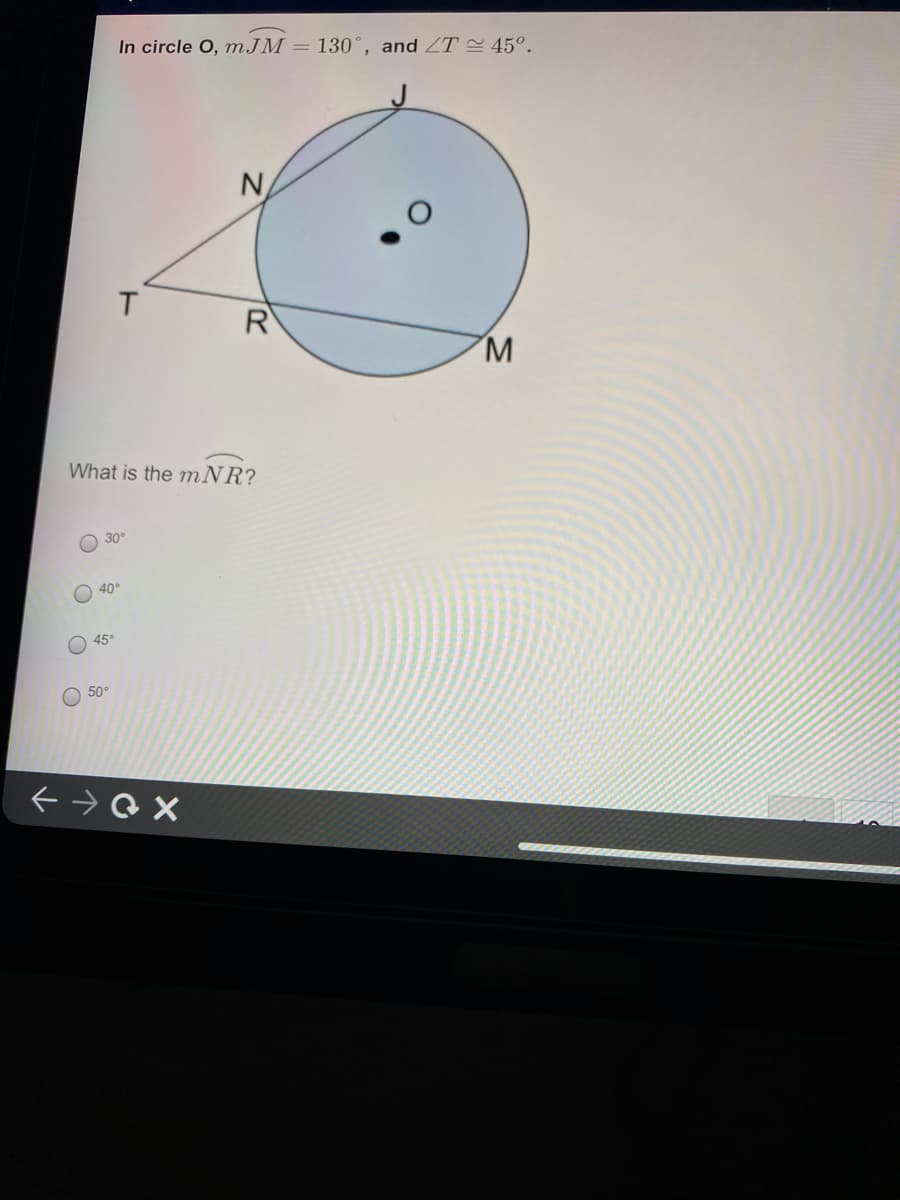 In circle O, mJM = 130°, and ZT 45°.
N
T.
R
M.
What is the mNR?
30°
40
45°
50°
X Ot >
