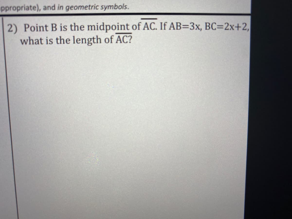 ppropriate), and in geometric symbols.
2) Point B is the midpoint of AC. If AB=3x, BC=2x+2,
what is the length of AC?
