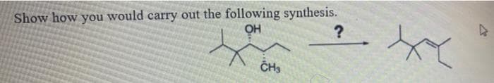 Show how you would carry out the following synthesis.
OH
ČH3
