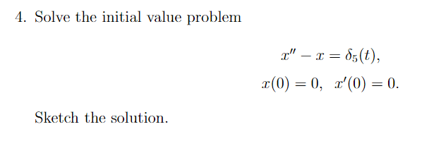 4. Solve the initial value problem
x" – x = 85(t),
-
x(0) = 0, x'(0) = 0.
Sketch the solution.
