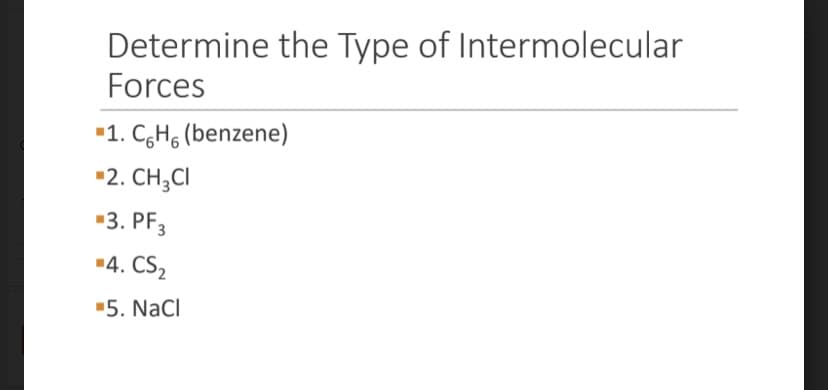 Determine the Type of Intermolecular
Forces
"1. CH, (benzene)
▪2. CH3CI
3. PF3
4. CS₂
▪5. NaCl