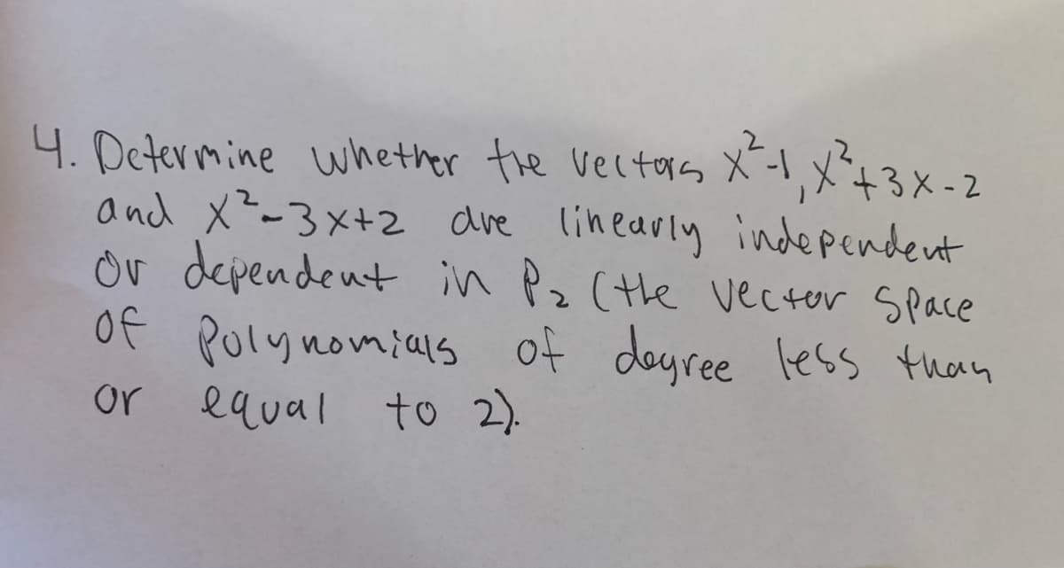 ,x43x-2
4. Determine whether the veltars X-I
and X²-3x+2 dre linearly independent
Or dependent in P2 (te vector Space
of Polynomials of doyree less than
equal to 2).
or
