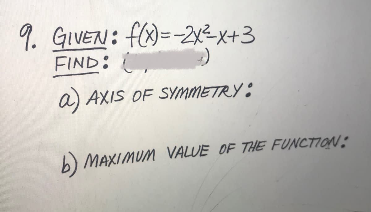 9. GIVEN: f(X)=-2x2x+3
FIND:
a) AXIS OF SYMMETRY :
b) MAXIMUM VALUE OF THE FUNCTION:
