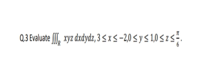 Q.3 Evaluate ff, xyz dxdydz, 3 < x S -2,0 < y S 1,0 < z s.
