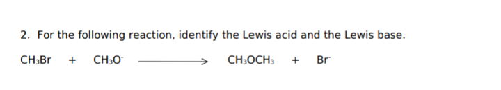 2. For the following reaction, identify the Lewis acid and the Lewis base.
CH3BR
+
CH;O
CH3OCH3
Br
