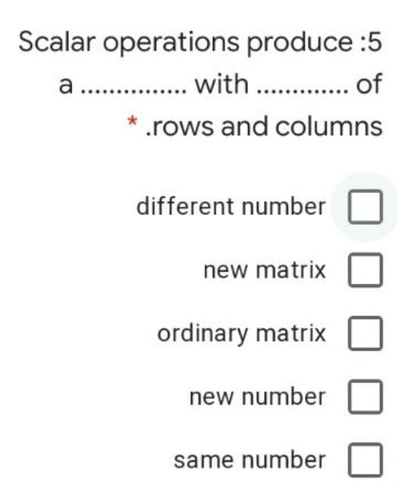 Scalar operations produce :5
a . . with . . of
.rows and columns
different number
new matrix
ordinary matrix
new number
same number
