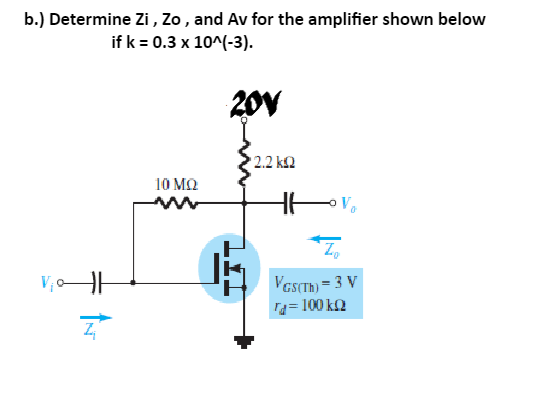 b.) Determine Zi , Zo, and Av for the amplifier shown below
if k = 0.3 x 10^(-3).
20V
2.2 k2
10 M2
V
VesCTh) = 3 V
ra= 100 k2
