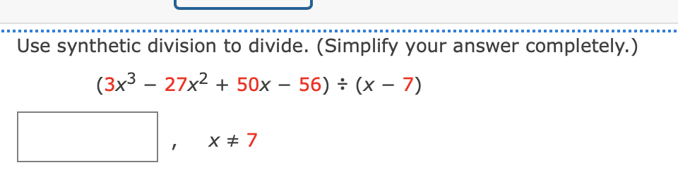 Use synthetic division to divide. (Simplify your answer completely.)
(3x3 – 27x2 + 50x
56) ÷ (x – 7)
-
|
X # 7
