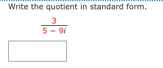 Write the quotient in standard form.
3
5 – 9i

