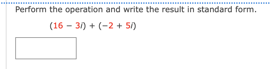 Perform the operation and write the result in standard form.
(16 – 31) + (-2 + 5i)
