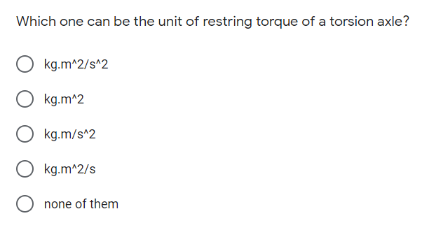 Which one can be the unit of restring torque of a torsion axle?
kg.m^2/s^2
kg.m^2
kg.m/s^2
kg.m^2/s
none of them
