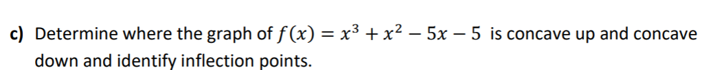 c) Determine where the graph of f (x) = x³ + x² – 5x – 5 is concave up and concave
down and identify inflection points.
