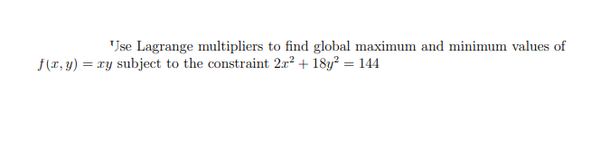 Jse Lagrange multipliers to find global maximum and minimum values of
f(r, y) = xy subject to the constraint 2x2 + 18y? = 144
