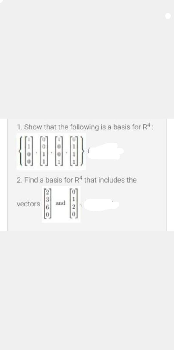 1. Show that the following is a basis for R:
2. Find a basis for R* that includes the
vectors
and
