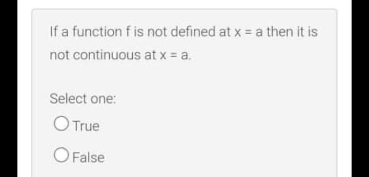 If a function f is not defined at x = a then it is
not continuous at x = a.
Select one:
O True
O False
