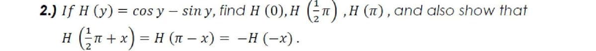 2.) If H (y) = cos y – sin y, find H (0), H (n) ,H (1), and also show that
н (-п+x) %3 н (п — х) %3D —Н (-х).
