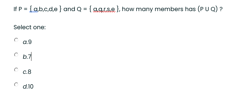 If P = {a,b,c,d,e } and Q = { aquse}, how many members has (P U Q) ?
Select one:
a.9
C b.7
с.8
d.10
