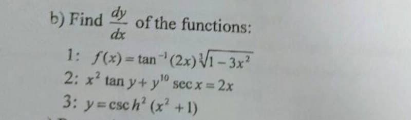 dy
b) Find of the functions:
dx
1: f(x)= tan (2x)V1 - 3x
%3D
10
2: x' tan y+ y" sec x 2x
3: y= csch' (x +1)
