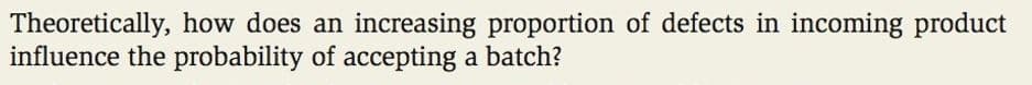 Theoretically, how does an
influence the probability of accepting a batch?
increasing proportion of defects in incoming product
