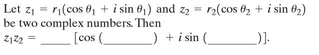 Let z1 = r1(cos 01 + i sin 01) and z2 =
be two complex numbers. Then
[cos (_
r2(cos 02 + i sin 02)
Z1Z2
+ i sin (
).
