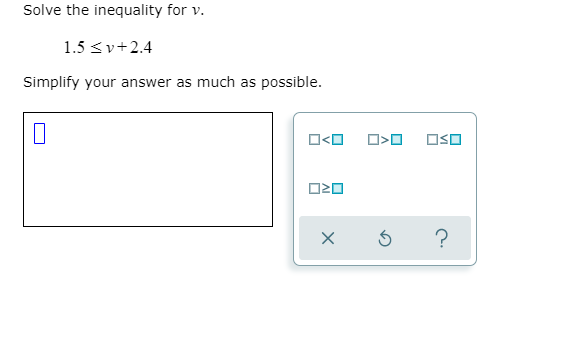 Solve the inequality for v.
1.5 <v+2.4
Simplify your answer as much as possible.
O<O
OSO
