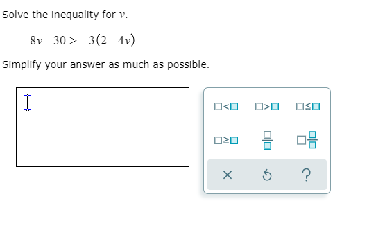 Solve the inequality for v.
8v-30 > -3(2-4v)
Simplify your answer as much as possible.
O<O O>O
OSO
?
